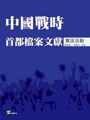 cover image of 中國戰時首都檔案文獻・黨派活動